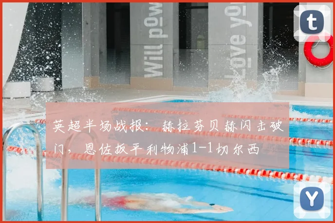 英超半场战报：赫拉芬贝赫闪击破门，恩佐扳平利物浦1-1切尔西